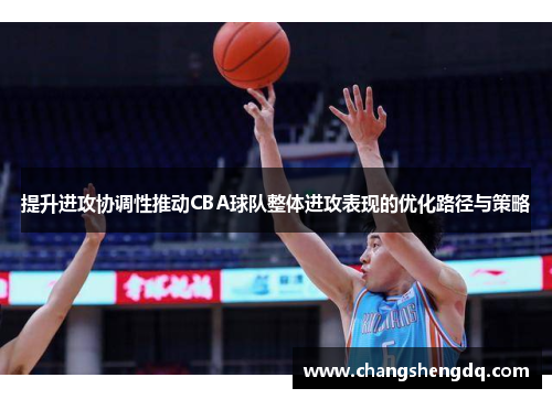 提升进攻协调性推动CBA球队整体进攻表现的优化路径与策略