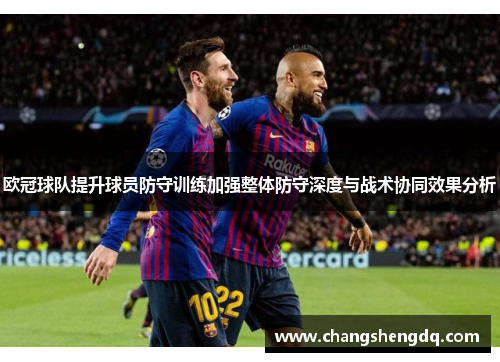 欧冠球队提升球员防守训练加强整体防守深度与战术协同效果分析