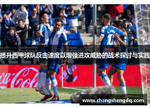 提升西甲球队反击速度以增强进攻威胁的战术探讨与实践