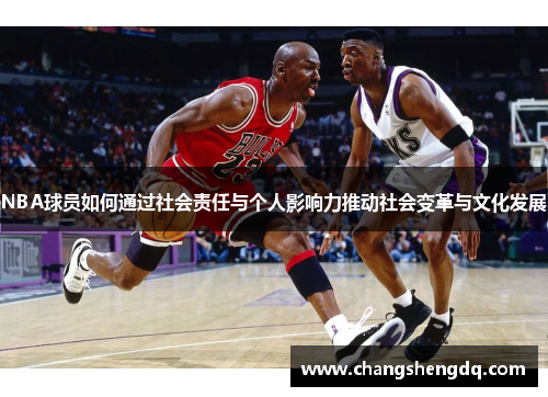 NBA球员如何通过社会责任与个人影响力推动社会变革与文化发展