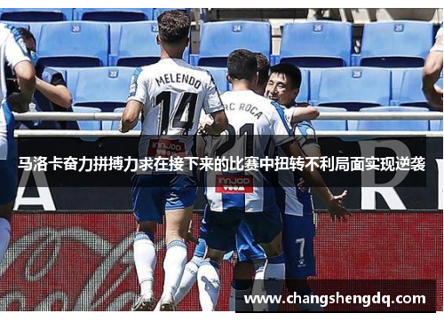马洛卡奋力拼搏力求在接下来的比赛中扭转不利局面实现逆袭